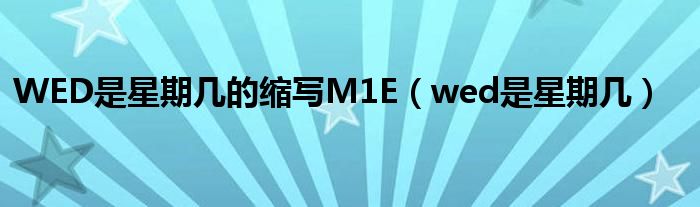 WED是星期幾的縮寫M1E（wed是星期幾）
