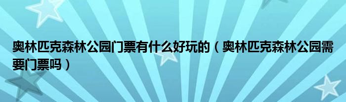 奧林匹克森林公園門票有什么好玩的（奧林匹克森林公園需要門票嗎）
