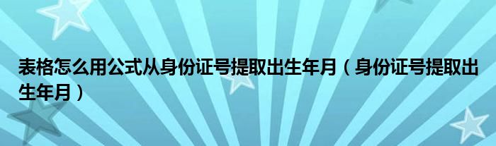 表格怎么用公式從身份證號(hào)提取出生年月（身份證號(hào)提取出生年月）