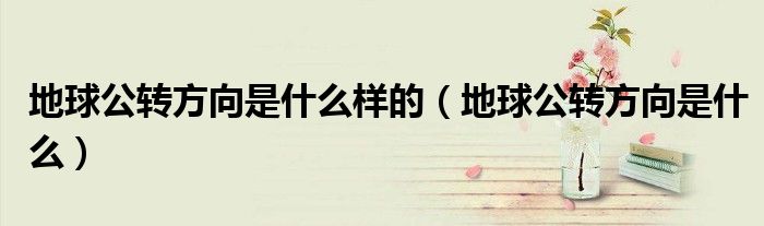 地球公轉(zhuǎn)方向是什么樣的（地球公轉(zhuǎn)方向是什么）