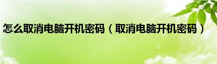 怎么取消電腦開機密碼（取消電腦開機密碼）