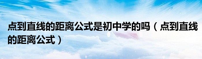 點到直線的距離公式是初中學的嗎（點到直線的距離公式）