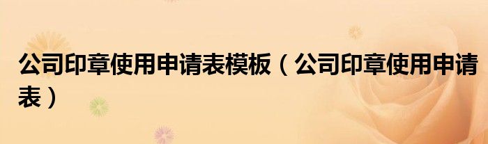 公司印章使用申請表模板（公司印章使用申請表）