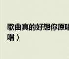 歌曲真的好想你原唱歌詞唱出聲音來聽（歌曲真的好想你原唱）