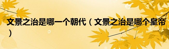 文景之治是哪一個(gè)朝代（文景之治是哪個(gè)皇帝）