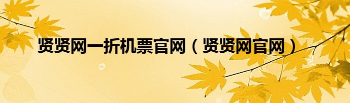 賢賢網(wǎng)一折機票官網(wǎng)（賢賢網(wǎng)官網(wǎng)）