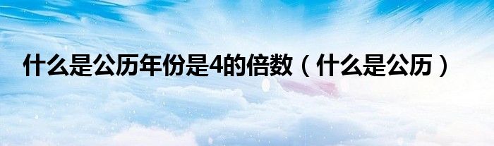 什么是公歷年份是4的倍數(shù)（什么是公歷）