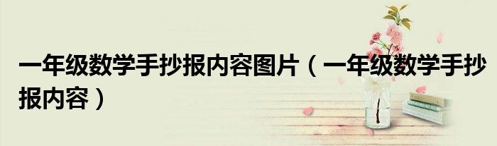 一年級數(shù)學手抄報內(nèi)容圖片（一年級數(shù)學手抄報內(nèi)容）