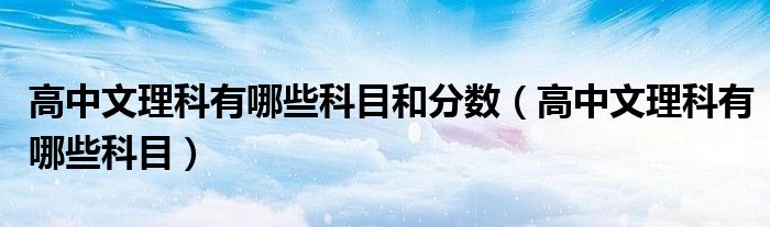 高中文理科有哪些科目和分數(shù)（高中文理科有哪些科目）