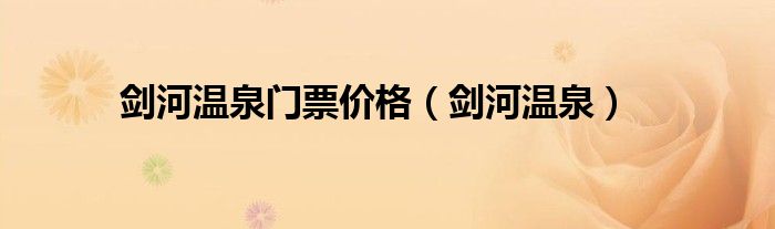 劍河溫泉門票價格（劍河溫泉）