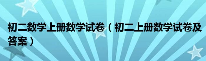 初二數(shù)學上冊數(shù)學試卷（初二上冊數(shù)學試卷及答案）
