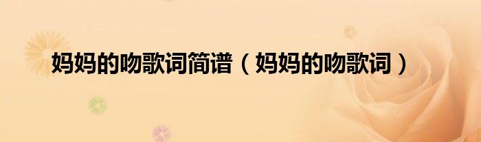 媽媽的吻歌詞簡譜（媽媽的吻歌詞）