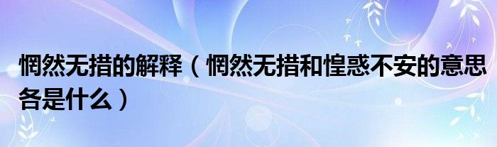惘然無措的解釋（惘然無措和惶惑不安的意思各是什么）