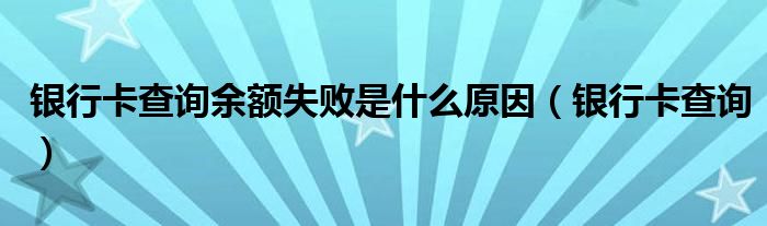 銀行卡查詢余額失敗是什么原因（銀行卡查詢）