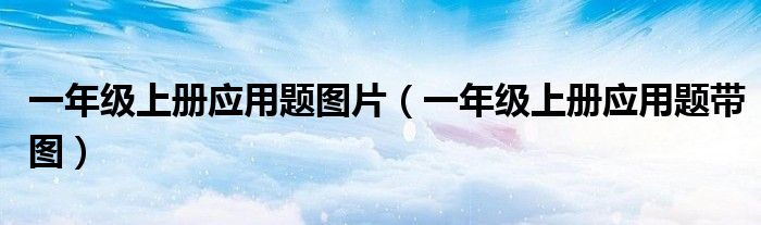 一年級上冊應(yīng)用題圖片（一年級上冊應(yīng)用題帶圖）
