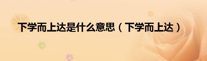 下學(xué)而上達是什么意思（下學(xué)而上達）