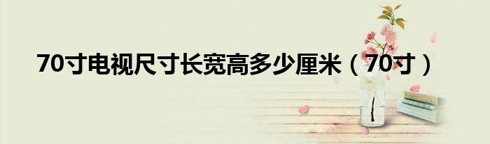 70寸電視尺寸長寬高多少厘米（70寸）