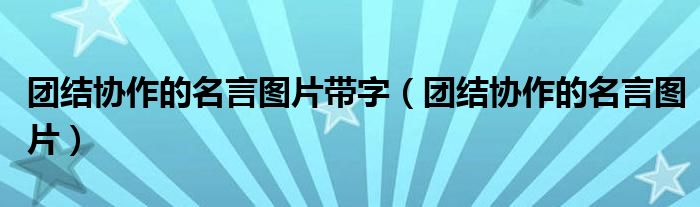 團結(jié)協(xié)作的名言圖片帶字（團結(jié)協(xié)作的名言圖片）