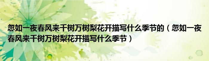 忽如一夜春風(fēng)來千樹萬樹梨花開描寫什么季節(jié)的（忽如一夜春風(fēng)來千樹萬樹梨花開描寫什么季節(jié)）