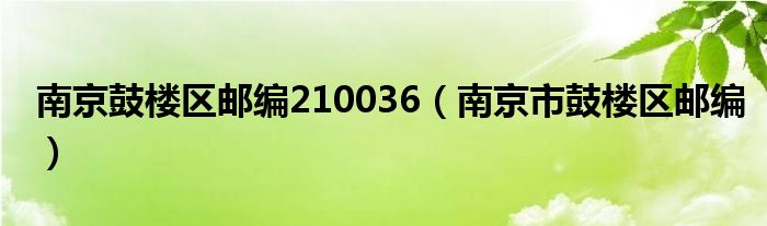 南京鼓樓區(qū)郵編210036（南京市鼓樓區(qū)郵編）