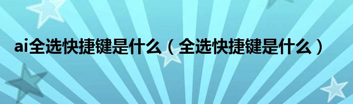 ai全選快捷鍵是什么（全選快捷鍵是什么）