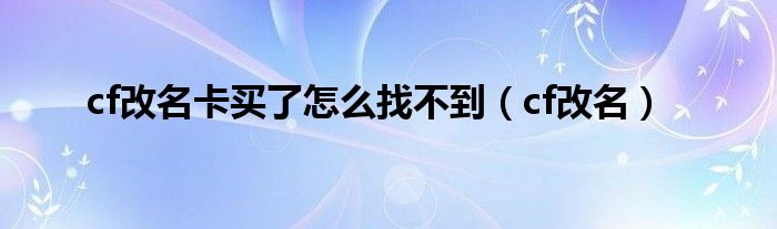 cf改名卡買了怎么找不到（cf改名）