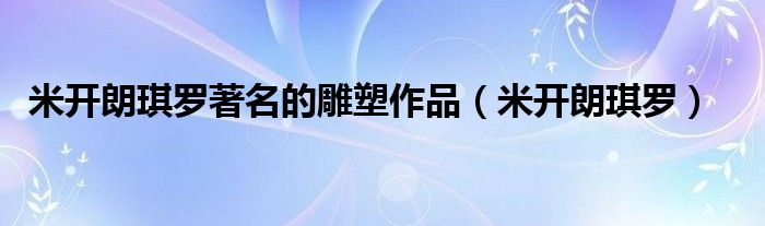 米開朗琪羅著名的雕塑作品（米開朗琪羅）