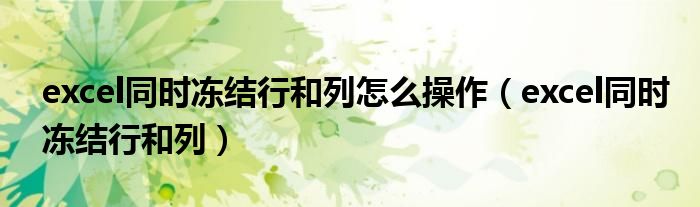 excel同時凍結(jié)行和列怎么操作（excel同時凍結(jié)行和列）