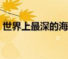 世界上最深的海溝位于（世界上最深的海溝）