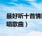 最好聽十首情歌對唱2020（最好聽的情歌對唱歌曲）
