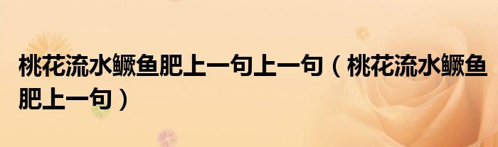 桃花流水鱖魚(yú)肥上一句上一句（桃花流水鱖魚(yú)肥上一句）