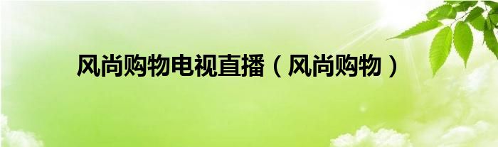 風尚購物電視直播（風尚購物）
