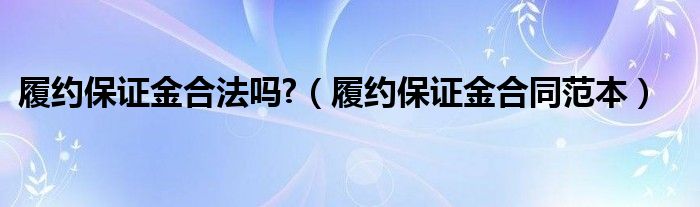 履約保證金合法嗎?（履約保證金合同范本）