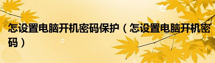 怎設置電腦開機密碼保護（怎設置電腦開機密碼）