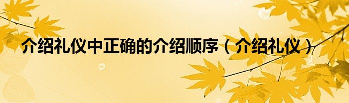 介紹禮儀中正確的介紹順序（介紹禮儀）