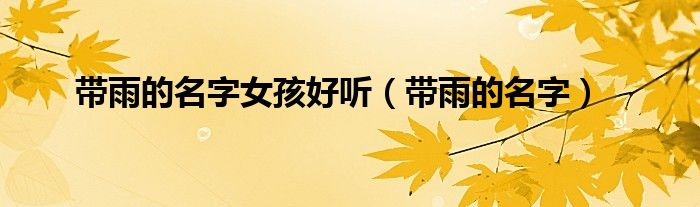 帶雨的名字女孩好聽(tīng)（帶雨的名字）