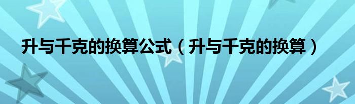 升與千克的換算公式（升與千克的換算）