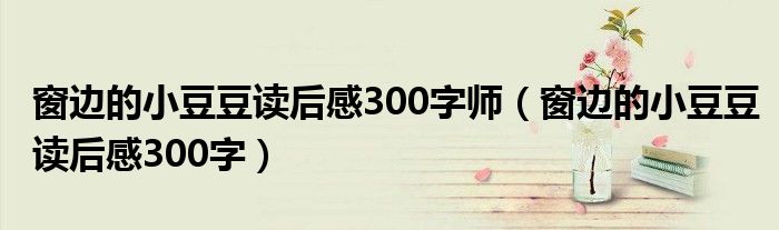 窗邊的小豆豆讀后感300字師（窗邊的小豆豆讀后感300字）