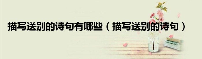 描寫送別的詩句有哪些（描寫送別的詩句）