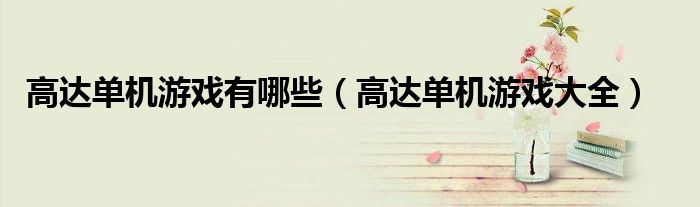 高達(dá)單機(jī)游戲有哪些（高達(dá)單機(jī)游戲大全）