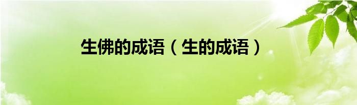 生佛的成語（生的成語）