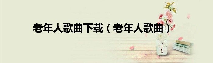 老年人歌曲下載（老年人歌曲）