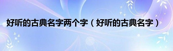 好聽的古典名字兩個字（好聽的古典名字）