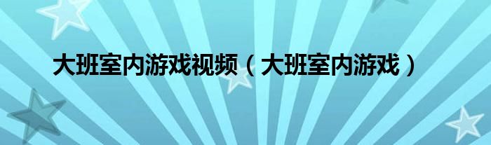 大班室內(nèi)游戲視頻（大班室內(nèi)游戲）