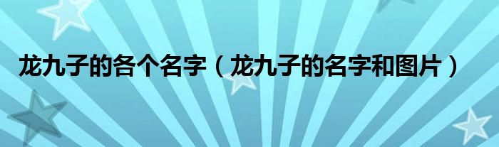龍九子的各個(gè)名字（龍九子的名字和圖片）