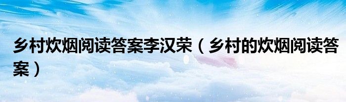 鄉(xiāng)村炊煙閱讀答案李漢榮（鄉(xiāng)村的炊煙閱讀答案）
