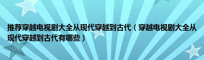推薦穿越電視劇大全從現(xiàn)代穿越到古代（穿越電視劇大全從現(xiàn)代穿越到古代有哪些）