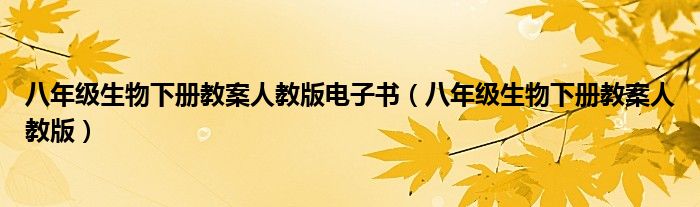 八年級(jí)生物下冊(cè)教案人教版電子書（八年級(jí)生物下冊(cè)教案人教版）