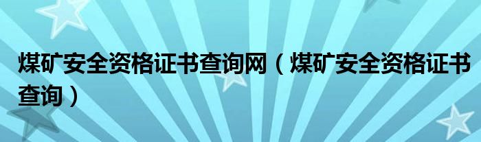 煤礦安全資格證書(shū)查詢(xún)網(wǎng)（煤礦安全資格證書(shū)查詢(xún)）