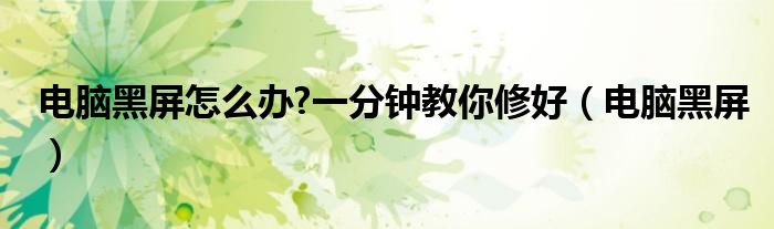電腦黑屏怎么辦?一分鐘教你修好（電腦黑屏）